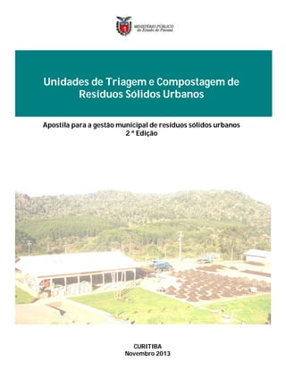 Unidades de Triagem e Compostagem de
Resíduos Sólidos Urbanos
Apostila para a gestão municipal de resíduos sólidos urbanos
2 ª Edição
CURITIBA
Novembro 2013
 