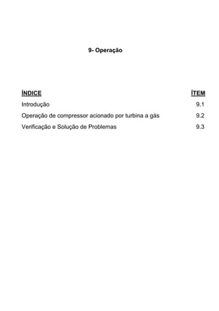 9- Operação
ÍNDICE ÍTEM
Introdução 9.1
Operação de compressor acionado por turbina a gás 9.2
Verificação e Solução de Problemas 9.3
 