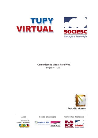 Comunicação Visual Para Web
Edição nº1 - 2007
Prof. Giu Vicente
Apoio Gestão e Execução Conteúdo e Tecnologia
 