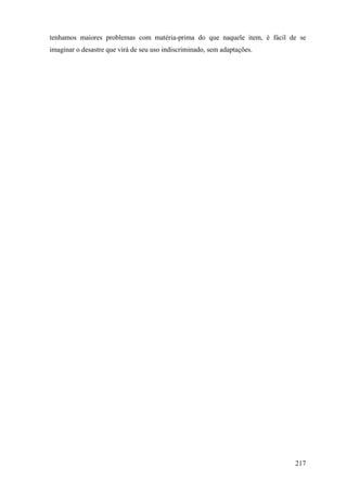 tenhamos maiores problemas com matéria-prima do que naquele item, é fácil de se
imaginar o desastre que virá de seu uso indiscriminado, sem adaptações.




                                                                           217
 