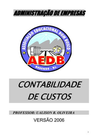 ADMINISTRAÇÃO DE EMPRESAS




  CONTABILIDADE
    DE CUSTOS
PROFESSOR: UALISON R. OLIVEIRA

          VERSÃO 2006

                                 1
 