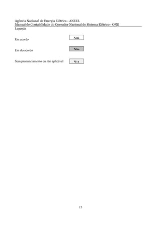 Agência Nacional de Energia Elétrica - ANEEL
Manual de Contabilidade do Operador Nacional do Sistema Elétrico - ONS
Legenda


Em acordo                              Sim


Em desacordo                           Não


Sem pronunciamento ou não aplicável    N/A




                                           15
 