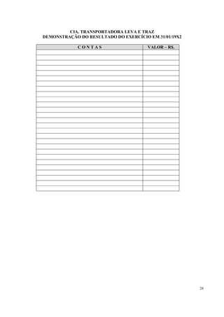 CIA. TRANSPORTADORA LEVA E TRAZ
DEMONSTRAÇÃO DO RESULTADO DO EXERCÍCIO EM 31/01/19X2

             CONTAS                    VALOR – R$.




                                                       28
 