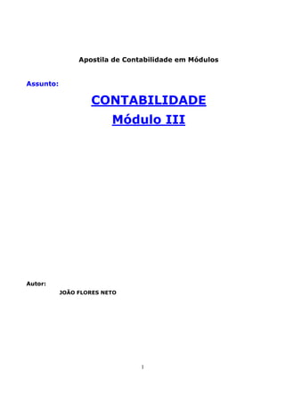 Apostila de Contabilidade em Módulos


Assunto:

                   CONTABILIDADE
                         Módulo III




Autor:
           JOÃO FLORES NETO




                                1
 