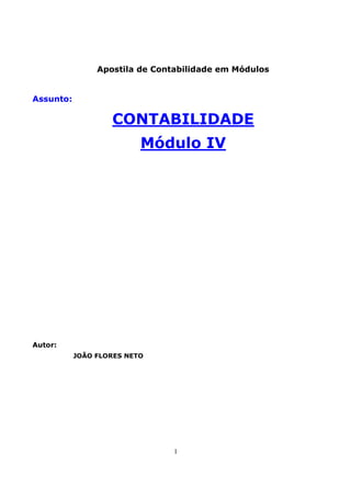 Apostila de Contabilidade em Módulos


Assunto:

                   CONTABILIDADE
                          Módulo IV




Autor:
           JOÃO FLORES NETO




                                1
 