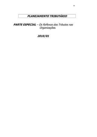 46




          PLANEJAMENTO TRIBUTÁRIO


PARTE ESPECIAL – Os Reflexos dos Tributos nas
                 Organizações.

                  2010/01
 