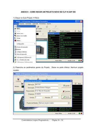 Controladores Lógico Programáveis – – Página 36 - 36
ANEXO II – COMO INICIAR UM PROJETO NOVO NO CLP HI ZAP 500
1) Clique na Guia Projeto Novo
2) Preencha os parâmetros gerais do Projeto. Deixe na parte inferior: Nenhum projeto
modelo
 