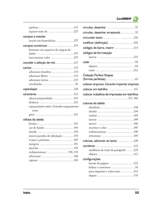 CorelDRAW

       quebrar . . . . . . . . . . . . . . . . . . . . . . . . . 123     círculos, desenhar . . . . . . . . . . . . . . . . . . . .57
       separar texto de . . . . . . . . . . . . . . . . . . 227          círculos, desenhar arrastando . . . . . . . . . .57
campos a mesclar                                                         circundar texto . . . . . . . . . . . . . . . . . . . . . .232
   inserir em formulários . . . . . . . . . . . . 277
                                                                         codificar (definição) . . . . . . . . . . . . . . . . . .476
campos numéricos . . . . . . . . . . . . . . . . . . . 275
                                                                         códigos de barra, inserir . . . . . . . . . . . . . .113
   formatar em arquivos de origem de
   dados . . . . . . . . . . . . . . . . . . . . . . . . . . 275         códigos de formatação
   incrementar valor . . . . . . . . . . . . . . . . 275                     inserir . . . . . . . . . . . . . . . . . . . . . . . . . .233
cancelar a seleção de nós . . . . . . . . . . . . . 117                  colar . . . . . . . . . . . . . . . . . . . . . . . . . . . . . . . .94
                                                                              objetos . . . . . . . . . . . . . . . . . . . . . . . . . . .94
cantos . . . . . . . . . . . . . . . . . . . . . . . . . . . . . . 133
                                                                              texto . . . . . . . . . . . . . . . . . . . . . . . . . . .212
    adicionar chanfros . . . . . . . . . . . . . . . . 133
    adicionar filetes . . . . . . . . . . . . . . . . . . 133            Coleção Perfect Shapes
    adicionar vieiras . . . . . . . . . . . . . . . . . 133              (formas perfeitas) . . . . . . . . . . . . . . . . . . . . .63
    arredondar . . . . . . . . . . . . . . . . . . . . . . . 56          colocar arquivos. Consulte importar arquivos
capitulação . . . . . . . . . . . . . . . . . . . . . . . . . 228        colocar em ladrilho . . . . . . . . . . . . . . . . . .151
caracteres . . . . . . . . . . . . . . . . . . . . . . . . . . 213       colocar trabalhos de impressão em ladrilhos
    alterar propriedades . . . . . . . . . . . . . . 214                  . . . . . . . . . . . . . . . . . . . . . . . . . . . . . . . . 271, 466
    deslocar . . . . . . . . . . . . . . . . . . . . . . . . 221         colunas da tabela
    espaçamento entre. Consulte espaçamento                                  distribuir . . . . . . . . . . . . . . . . . . . . . . . .190
       texto                                                                 dividir . . . . . . . . . . . . . . . . . . . . . . . . . .194
    girar . . . . . . . . . . . . . . . . . . . . . . . . . . . 221          excluir . . . . . . . . . . . . . . . . . . . . . . . . . .189
células da tabela                                                            inserir . . . . . . . . . . . . . . . . . . . . . . . . . .189
     bordas . . . . . . . . . . . . . . . . . . . . . . . . . . 191          mover . . . . . . . . . . . . . . . . . . . . . . . . . .186
     cor de fundo . . . . . . . . . . . . . . . . . . . . . 196              recortar e colar . . . . . . . . . . . . . . . . . . .187
     dividir . . . . . . . . . . . . . . . . . . . . . . . . . . 194         redimensionar . . . . . . . . . . . . . . . . . . .190
     inserir paradas de tabulação . . . . . . . . 193                        selecionar . . . . . . . . . . . . . . . . . . . . . . .185
     ir para a próxima . . . . . . . . . . . . . . . . . 187             colunas, adicionar ao texto . . . . . . . . . . .228
     margens . . . . . . . . . . . . . . . . . . . . . . . . 191
                                                                         combinar . . . . . . . . . . . . . . . . . . . . . . . . . . .112
     mesclar . . . . . . . . . . . . . . . . . . . . . . . . . 194
                                                                            molduras de texto de parágrafo . . . . .229
     redimensionar . . . . . . . . . . . . . . . 190, 193
                                                                            objetos . . . . . . . . . . . . . . . . . . . . . . . . . .112
     selecionar . . . . . . . . . . . . . . . . . . . . . . . 186
     separar . . . . . . . . . . . . . . . . . . . . . . . . . 194       configurações
                                                                             layout de página . . . . . . . . . . . . . . . . .172
                                                                             linhas e contornos . . . . . . . . . . . . . . . . .76
                                                                             para importar e colar texto . . . . . . . . .212
                                                                             réguas . . . . . . . . . . . . . . . . . . . . . . . . . .176




Index                                                                                                                                         515
 