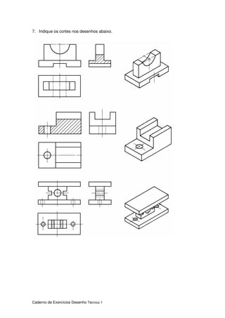 Caderno de Exercícios Desenho Técnico 1
7. Indique os cortes nos desenhos abaixo.
 