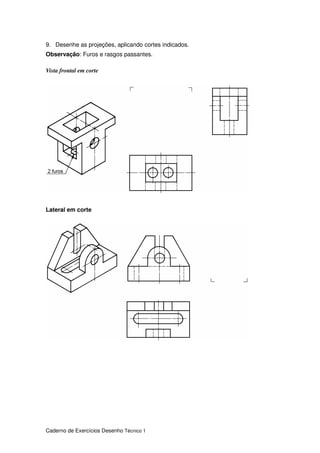 Caderno de Exercícios Desenho Técnico 1
9. Desenhe as projeções, aplicando cortes indicados.
Observação: Furos e rasgos passantes.
Vista frontal em corte
Lateral em corte
 