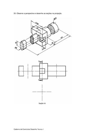 Caderno de Exercícios Desenho Técnico 1
20. Observe a perspectiva e desenhe as seções na projeção.
 