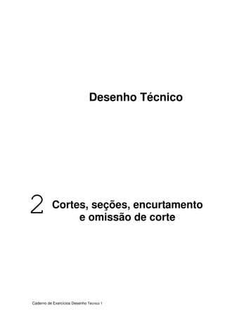 Caderno de Exercícios Desenho Técnico 1
2 Cortes, seções, encurtamento
e omissão de corte
Desenho Técnico
 