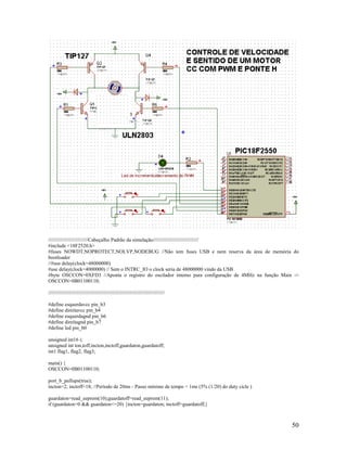 50
////////////////////////////Cabeçalho Padrão da simulação////////////////////////////////
#include <18F2520.h>
#fuses NOWDT,NOPROTECT,NOLVP,NODEBUG //Não tem fuses USB e nem reserva da área de memória do
bootloader
//#use delay(clock=48000000)
#use delay(clock=4000000) // Sem o INTRC_IO o clock seria de 48000000 vindo da USB
#byte OSCCON=0XFD3 //Aponta o registro do oscilador interno para configuração de 4MHz na função Main ->
OSCCON=0B01100110;
//////////////////////////////////////////////////////////////////////////////////
#define esquerdavcc pin_b3
#define direitavcc pin_b4
#define esquerdagnd pin_b6
#define direitagnd pin_b7
#define led pin_b0
unsigned int16 i;
unsigned int ton,toff,incton,inctoff,guardaton,guardatoff;
int1 flag1, flag2, flag3;
main() {
OSCCON=0B01100110;
port_b_pullups(true);
incton=2; inctoff=18; //Período de 20ms - Passo mínimo de tempo = 1ms (5% (1/20) do duty cicle )
guardaton=read_eeprom(10);guardatoff=read_eeprom(11);
if (guardaton>0 && guardaton<=20) {incton=guardaton; inctoff=guardatoff;}
 
