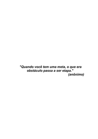 "Quando você tem uma meta, o que era
    obstáculo passa a ser etapa."
                              (anônimo)
 