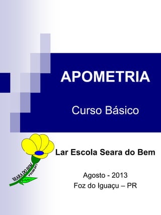 APOMETRIA
Curso Básico
Lar Escola Seara do Bem
Agosto - 2013
Foz do Iguaçu – PR
 