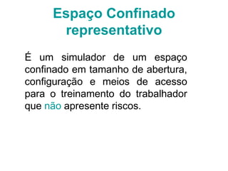Espaço Confinado
representativo
É um simulador de um espaço
confinado em tamanho de abertura,
configuração e meios de acesso
para o treinamento do trabalhador
que não apresente riscos.
 