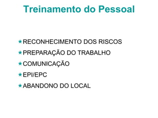 Treinamento do Pessoal
RECONHECIMENTO DOS RISCOS
PREPARAÇÃO DO TRABALHO
COMUNICAÇÃO
EPI/EPC
ABANDONO DO LOCAL
 