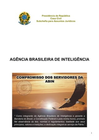 AGÊNCIA BRASILEIRA DE INTELIGÊNCIA
Presidência da República
Casa Civil
Subchefia para Assuntos Jurídicos
1
 