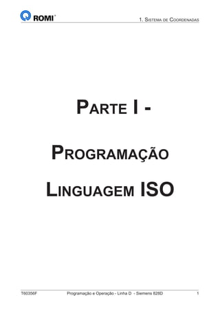 T60356F	 Programação e Operação - Linha D - Siemens 828D	 1
1. Sistema de Coordenadas
Parte I -
Programação
Linguagem ISO
 
