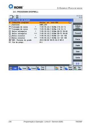 236	 Programação e Operação - Linha D - Siemens 828D	 T60356F
3. Exemplo: Placa de molde
2.6 - PROGRAMA SHOPMILL:
 