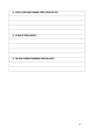 95
2- CITE E EXPLIQUE SOBRE TRÊS TIPOS DE FÉ?
3- O QUE É FIDELIDADE?
4- DE QUE FORMA PODEMOS SER SALVOS?
 