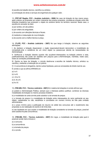 www.acheiconcursos.com.br 
V – em suas revisões, análise retrospec va de resultados. 
(Incluído pela Lei nº 12.349, de 2010) 
§ 7º Para os produtos manufaturados e serviços nacio-nais 
resultantes de desenvolvimento e inovação tecnológica 
realizados no País, poderá ser estabelecido margem de 
preferência adicional àquela prevista no § 5º. (Incluído pela 
Lei nº 12.349, de 2010) 
§ 8º As margens de preferência por produto, serviço, 
grupo de produtos ou grupo de serviços, a que se referem os 
§§ 5º e 7º, serão de nidas pelo Poder Execu vo federal, não 
podendo a soma delas ultrapassar o montante de 25% (vinte 
e cinco por cento) sobre o preço dos produtos manufaturados 
e serviços estrangeiros. (Incluído pela Lei nº 12.349, de 2010) 
§ 9º As disposições con das nos §§ 5º e 7º deste ar go 
não se aplicam aos bens e aos serviços cuja capacidade de 
produção ou prestação no País seja inferior: (Incluído pela 
Lei nº 12.349, de 2010) 
I – à quan dade a ser adquirida ou contratada; (Incluído 
pela Lei nº 12.349, de 2010) 
II – ao quan ta vo  xado com fundamento no § 7º 
do art. 23 desta Lei, quando for o caso. (Incluído pela Lei 
nº 12.349, de 2010) 
§ 10. A margem de preferência a que se refere o § 5º 
poderá ser estendida, total ou parcialmente, aos bens e 
serviços originários dos Estados Partes do Mercado Comum 
do Sul – Mercosul. (Incluído pela Lei nº 12.349, de 2010) 
§ 11. Os editais de licitação para a contratação de bens, 
serviços e obras poderão, mediante prévia jus  ca va da 
autoridade competente, exigir que o contratado promova, 
em favor de órgão ou en dade integrante da administração 
pública ou daqueles por ela indicados a par r de processo 
isonômico, medidas de compensação comercial, industrial, 
tecnológica ou acesso a condições vantajosas de  nancia-mento, 
cumula vamente ou não, na forma estabelecida pelo 
Poder Execu vo federal. (Incluído pela Lei nº 12.349, de 2010) 
§ 12. Nas contratações des nadas à implantação, manu-tenção 
e ao aperfeiçoamento dos sistemas de tecnologia de 
informação e comunicação, considerados estratégicos em 
ato do Poder Execu vo federal, a licitação poderá ser restri-ta 
a bens e serviços com tecnologia desenvolvida no País e 
produzidos de acordo com o processo produ vo básico de 
que trata a Lei nº 10.176, de 11 de janeiro de 2001. (Incluído 
pela Lei nº 12.349, de 2010) 
§ 13. Será divulgada na internet, a cada exercício  nan-ceiro, 
a relação de empresas favorecidas em decorrência do 
disposto nos §§ 5º, 7º, 10, 11 e 12 deste ar go, com indicação 
do volume de recursos des nados a cada uma delas. (Incluído 
pela Lei nº 12.349, de 2010) 
 C	
  
PRINCÍPIOS EXPRESSOS, POSITIVADOS OU ESCRITOS: 
Legalidade– Estrito ao que a lei expressamente autoriza. 
Impessoalidade – É a não promoção pessoal do agente, 
é fazer com que suas ações busquem sempre o bem-estar 
cole vo por meio de um tratamento igualitário para todos 
os administrados. Pelo princípio da impessoalidade, todos 
os licitantes devem ser tratados igualmente.4 
Moralidade– As regras estabelecidas pela lei sobre o 
que é honesto, justo e correto. Ser moral é aplicar todos 
os princípios aqui elencados e não somente aqueles mais 
convenientes. O princípio da moralidade exige que o admi-nistrador 
se paute por conceitos é cos.5 
4 Funcab/Prodam-AM/Analista Administra vo/Nível Superior/2010/Questão 27/ 
Asser va B. 
5 Funcab/Prodam-AM/Analista Administra vo/Nível Superior/2010/Questão 27/ 
Asser va C. 
Publicidade– Para a evidente prestação de contas, ser 
público é a regra. Mesmo que haja exceções, devemos enten-der 
que não é um con ito, esim o atendimento genuíno da 
supremacia do interesse público. O princípio da publicidade 
informa que a licitação deve ser amplamente divulgada, de 
forma a possibilitar o conhecimento de suas regras a um 
maior número de pessoas.6 
Igualdade7– Impede discriminações infundadas ou sem 
nexo. Cons tui um dos alicerces da licitação, na medida em 
que assegura a igualdade de direitos a todos os interessados 
em contratar.8 É o princípio mais importante, pois sem ele 
não há vantagem. 
Probidade Administra va9– Hones dade em todas as 
fases da licitação. Possui relação ín ma com a moralidade e é 
citada pela maioria dos autores apenas como uma face dela. 
DÊ ATENÇÃO ESPECIAL A ESTES DOIS: 
Vinculação ao Instrumento Convocatório– Instrumento 
convocatório é o gênero do qual o edital e a carta-convite são 
espécies. Ele faz uma lei interna e vinculante entre a Admi-nistração 
e os par cipantes da licitação. No mesmo sen do, 
a regra prevista na Lei de Licitações (Lei nº 8.666/1993) 
segundo a qual a Administração não pode descumprir as 
normas e condições do edital, ao qual se acha estritamente 
vinculada, traduz o princípio da vinculação ao instrumento 
convocatório.10 
Julgamento Objetivo11– Todo o julgamento deve 
apoiar-se em fatos concretos exigidos pela Administração; 
em documentos expressos, como o edital ou a carta-convite; 
noprojeto básico; noprojeto executivo; naminuta do 
contrato etc. Não se pode deixar margem para que nasça 
discricionariedade para o executante. 
Assim, o dever que tem a Comissão de licitação ou o res-ponsável 
pelo convite de realizá-lo em conformidade com os 
 pos de licitação, os critérios previamente estabelecidos no 
ato convocatório e de acordo com os fatores exclusivamente 
nele referidos, de maneira a possibilitar sua aferição pelos 
licitantes e pelos órgãos de controle, traduz o princípio do 
julgamento obje vo.12 
DOS QUE LHE SÃO CORRELATOS: 
Bom, ao fazer alusão “aos que lhe são correlatos”, a lei 
abre uma gama de princípios ligados ao procedimento lici-tatório. 
Mas como nosso obje vo é reduzir e não aumentar, 
estabeleceremos alguns deles: aqueles que já vimos em 
provas passadas e que são citados pela doutrina majoritária. 
Adjudicação Obrigatória ao Vencedor– Impedir que a 
Administração atribua o objeto da licitação a outro que não 
o vencedor13. Émuito importante frisar que isso não gera 
direito adquirido ao vencedor de ter o seu contrato cele-brado. 
Ésomente uma expecta va de direito, pois mesmo 
após a adjudicação a Administração pode não celebrar o 
contrato14. Aadjudicação é obrigatória, acelebração não. 
6 Funcab/Prodam-AM/Analista Administra vo/Nível Superior/2010/Questão 27/ 
Asser va D. 
7 Assunto cobrado na prova da FCC/TRE-AL/Analista Judiciário – Administra - 
va/2010/Questão 30. 
8 Funcab/Prodam-AM/Analista Administra vo/Nível Superior/2010/Questão 27/ 
Asser va A. 
9 Assunto cobrado na prova da FCC/TRE-AL/Analista Judiciário – Administra - 
va/2010/Questão 30. 
10 FCC/TRE-AL/Técnico Judiciário – Administra va/2010/Questão 42. 
11 Assunto cobrado na prova da FCC/TRE-AL/Analista Judiciário – Administra - 
va/2010/Questão 30. 
12 FCC/TRE-AM/Analista Judiciário – Área Administra va/2010/Questão 34. 
13 Assunto cobrado na prova da FCC/Assembleia Legisla va-SP/Agente Técnico 
Legisla vo-Direito/2010/Questão 56. 
14 Assunto cobrado na prova da FCC/Fundação Carlos Chagas/Tribunal Regional 
do Acre/Técnico Judiciário/Área Administrativa/2010/Questão 62. 
3 
 