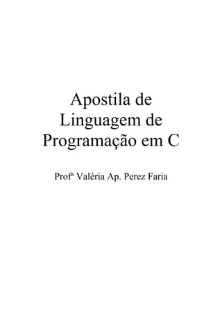 Apostila de
  Linguagem de
Programação em C
 Profª Valéria Ap. Perez Faria
 