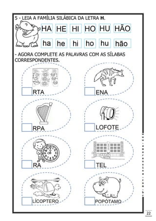 22
5 - LEIA A FAMÍLIA SILÁBICA DA LETRA H.
- AGORA COMPLETE AS PALAVRAS COM AS SÍLABAS
CORRESPONDENTES.
 