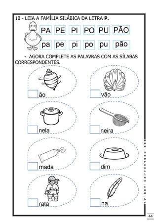44
10 - LEIA A FAMÍLIA SILÁBICA DA LETRA P.
- AGORA COMPLETE AS PALAVRAS COM AS SÍLABAS
CORRESPONDENTES.
 