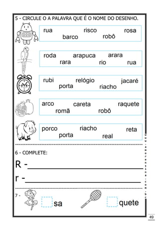 49
5 - CIRCULE O A PALAVRA QUE É O NOME DO DESENHO.
-------------------------------------------------------------------------
6 - COMPLETE:
R -______________________
r -______________________
----------------------------------------------------------------------------------
7 -
 