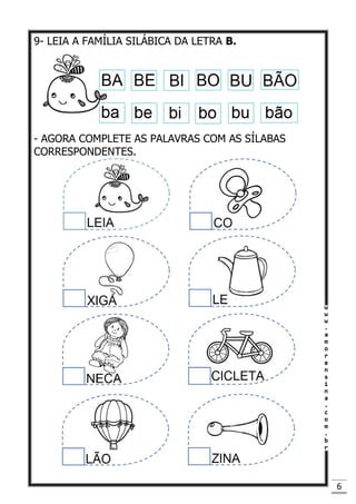 6
9- LEIA A FAMÍLIA SILÁBICA DA LETRA B.
- AGORA COMPLETE AS PALAVRAS COM AS SÍLABAS
CORRESPONDENTES.
 