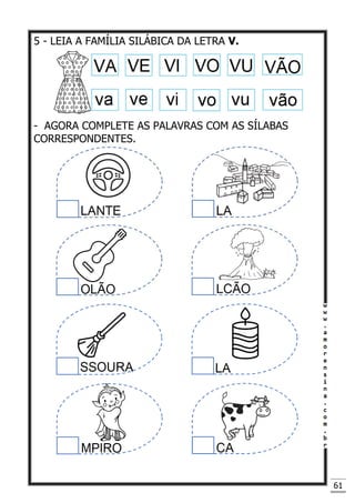 61
5 - LEIA A FAMÍLIA SILÁBICA DA LETRA V.
- AGORA COMPLETE AS PALAVRAS COM AS SÍLABAS
CORRESPONDENTES.
 