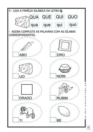 47
4 - LEIA A FAMÍLIA SILÁBICA DA LETRA Q.
- AGORA COMPLETE AS PALAVRAS COM AS SÍLABAS
CORRESPONDENTES.
 