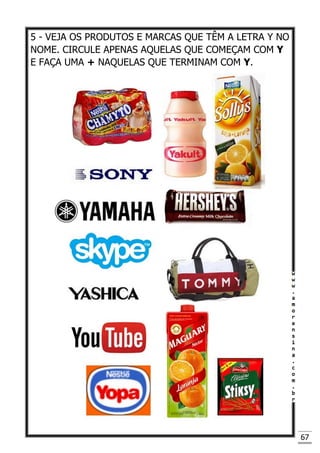 67
5 - VEJA OS PRODUTOS E MARCAS QUE TÊM A LETRA Y NO
NOME. CIRCULE APENAS AQUELAS QUE COMEÇAM COM Y
E FAÇA UMA + NAQUELAS QUE TERMINAM COM Y.
 