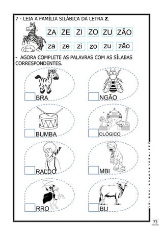 73
7 - LEIA A FAMÍLIA SILÁBICA DA LETRA Z.
- AGORA COMPLETE AS PALAVRAS COM AS SÍLABAS
CORRESPONDENTES.
 
