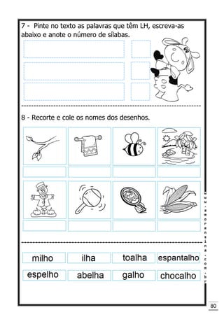 80
7 - Pinte no texto as palavras que têm LH, escreva-as
abaixo e anote o número de sílabas.
-------------------------------------------------------------------------
8 - Recorte e cole os nomes dos desenhos.
 