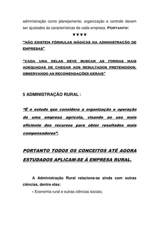 administração como planejamento, organização e controle devem
ser ajustados às características de cada empresa. /
OOOO
0000 1 2 3 -1 2 3 -1 2 3 -1 2 3 -
++++
0000 4444
5 6 - 75 6 - 75 6 - 75 6 - 7
4 8 -4 8 -4 8 -4 8 - ++++
5 ADMINISTRAÇÃO RURAL :
$A , ! +!, ' , K *% , , *%
, ! , , 8' " - !
,7' , , ,'! & , , !"
' , , 3
4 A D
4 5 P 4
A Administração Rural relaciona-se ainda com outras
ciências, dentre elas:
5 Economia rural e outras ciências sociais;
 