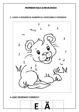 3- LIGUE A SEQUÊNCIA NUMÉRICA E DESCUBRA O DESENHO
4- QUE DESENHO FORMOU?
E Ã
 