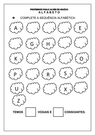 A L F A B E T O
 COMPLETE A SEQUÊNCIA ALFABÉTICA:
TEMOS VOGAIS E CONSOANTES.
A
G H
K
P R
E
O
S
U X
Z
 