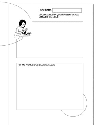 SEU NOME:

               COLE UMA FIGURA QUE REPRESENTE CADA
               LETRA DO SEU NOME




FORME NOMES DOS SEUS COLEGAS
 