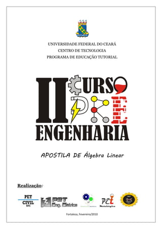 Fortaleza, Fevereiro/2010
UNIVERSIDADE FEDERAL DO CEARÁ
CENTRO DE TECNOLOGIA
PROGRAMA DE EDUCAÇÃO TUTORIAL
APOSTILA DE Álgebra Linear
Realização:
 