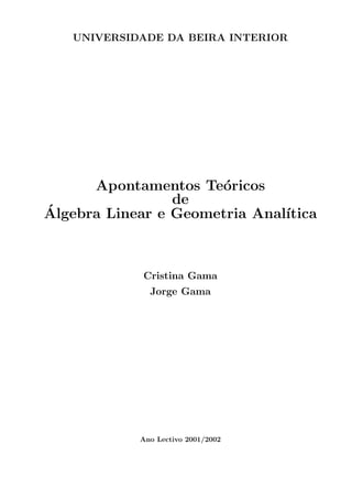 UNIVERSIDADE DA BEIRA INTERIOR
Apontamentos Teóricos
de
Álgebra Linear e Geometria Analı́tica
Cristina Gama
Jorge Gama
Ano Lectivo 2001/2002
 