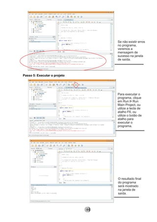 Passo 5: Executar o projeto
Se não existir erros
no programa,
veremos a
mensagem de
sucesso na janela
de saída.
Para executar o
programa, clique
em Run Þ Run
Main Project, ou
utilize a tecla de
atalho F6, ou
utilize o botão de
atalho para
executar o
programa.
O resultado final
do programa
será mostrado
na janela de
saída.
8244
 