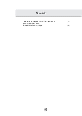 Sumário
UNIDADE 3. ARRANJOS E ARGUMENTOS 75
10 – Arranjos em Java 77
11 – Argumentos em Java 83
8276
 