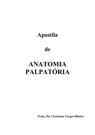 Apostila

       de

 ANATOMIA
PALPATÓRIA




  Profa. Ms. Christiana Vargas Ribeiro
 
