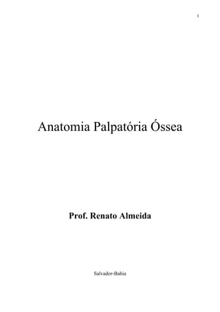 1




Anatomia Palpatória Óssea




     Prof. Renato Almeida




           Salvador-Bahia
 