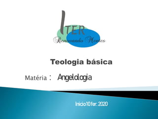 Teologia básica
Matéria : Angelologia
Inicio10fer.2020.
 