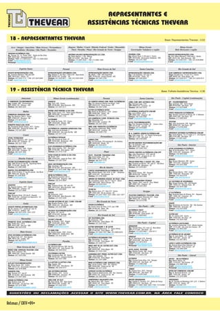 Espírito Santo Paraná Rio Grande do SulSanta CatarinaMato Grosso do Sul
Antenas/CATV-64-
18 - REPRESENTANTES THEVEAR
19 - ASSISTÊNCIA TÉCNICA THEVEAR
Acre / Amapá / Amazônia / Mato Grosso / Pernambuco
Rondônia / Roraima / São Paulo / Tocantins
Minas Gerais
Belo Horizonte e região
Minas Gerais
Governador Valadares e região
Alagoas / Bahia / Ceará / Distrito Federal / Goiás / Maranhão
Pará / Paraíba / Piauí / Rio Grande do Norte / Sergipe
Base: Representantes Thevear - V.03
Distrito Federal
SUGESTÕES OU RECLAMAÇÕES ACESSAR O SITE WWW.THEVEAR.COM.BR, NA ÁREA FALE CONOSCO
MIRO ELETRÔNICA COM. SERVIÇOS LTDA.
Rua:
CEP:
Telefone:
Jacob Luchesi, 2082 - Sta. Catarina
95030-000 Caxias do Sul - RS
(54) 3211-5753
IMEEL INST. M. EQ. ELETRO ELET. LTDA.
Av:
CEP:
Telefone:
Palmeiras, 35
90470-300 Porto Alegre - RS
(51) 3334-1635
LAGRANHA DIST. PRODS. ELETRO ELET. LTDA.
Trav:
CEP:
Telefone:
João Saldanha, 120
91030-440 Porto Alegre - RS
(51) 3341-0888
4º DIMENSÃO TELEINFORMATICA
Rua:
CEP:
Telefone:
Codajás, 888 - Cachoeirinha
69065-130 Manaus - AM
(92) 3663-3333
Amazonas
MARTELI TELE-INFORMÁTICA LTDA.
End.:
CEP:
Telefone:
E-mail:
SCLN 410 bloco "C" loja 69 subsolo - Aza Norte
70865-530 Brasília - DF
(61) 3340-9028
marteli@globo.com
ELETRÔNICA ITASOM
Rua:
CEP:
Telefone:
E-mail:
Padre Ibiapina, 1365 - Centro
60010-690 Fortaleza - CE
(85) 3223-1856
itasom@ig.com.br
ATUAL TECNOLOGIA
Rua:
CEP:
Telefone:
Pereira Filgueiras, 658 - Centro
60160-150 Fortaleza - CE
(85) 3231-1030
Bahia
Ceará
ROBERTO PAULO LEAL SILVA
Av:
CEP:
Telefone:
Presidente Getúlio Vargas, 3471 - Centro
45995-000 Teixeira de Freitas - BA
(73) 3291-8697
COMERCIAL RADIOFAX LTDA.
Rua:
CEP:
Telefone:
E-mail:
Ruy Barbosa, 586-A - Centro
47805-010 Barreiras - BA
(77) 3612-3333
radiofax@uol.com.br
ASSISTEC
Av:
CEP:
Telefone:
Augusto Calmon, 1307 - Centro
29900-060 Linhares - ES
(27) 3371-9500
GECOM TELECOMUNICAÇÕES LTDA-ME
End.:
CEP:
Telefone:
QND 58 lote 01 loja 05 - Taguatinga Norte
72120-580 Brasília - DF
(61) 3963-6468
STAR SAT
Rua:
CEP:
Telefone:
Bernardo Horta, 324 loja B - Guandu
29300-782 Cachoeiro do Itapemirim - ES
(28) 3200-5566
Espírito Santo
ASSISTE PORTAS AUTOMÁTICAS LTDA.
Av:
CEP:
Telefone:
E-mail:
85, número 1271 quadra 62 lote 18
74160-015 Goiânia - GO
(62) 3241-9755 / 3241-1233
assiste@hotmail.com
Goiás
PHONETEC TELEC. ELETRÔNICA LTDA.
Rua:
CEP:
Telefone:
Teófilo Dias, 276-A
65031-690 São Luiz - MA
(98) 3232-8193
Maranhão
OPUS SISTEMAS ELETRÔNICOS LTDA.
Av:
CEP:
Telefone:
E-mail:
Miguel Sutil, 321 - Dom Aquino
78015-100 Cuiabá - MT
(65) 3027-6777
compras@opustecnologia.com.br
NIKKEI COM. SERVIÇOS TELECOM. LTDA.
Rua:
CEP:
Telefone:
Pedro Celestino, 382
79004-560 Campo Grande - MS
(67) 3325-5363
Mato Grosso
Mato Grosso do Sul
ALÔ ALÔ TELECOMUNICAÇÕES
Av:
CEP:
Telefone:
Minas Gerais, 364 - Centro
35010-150 Governador Valadares - MG
(33) 3278-0000
Minas Gerais
AUDIOFIX LTDA.
Rua:
CEP:
Telefone:
Tamoios, 671 loja 02
30120-050 Belo Horizonte - MG
(31) 3201-4692
Minas Gerais (continuação)
ARDAN ELETRÔNICA LTDA.
Rua:
CEP:
Telefone:
E-mail:
Barbosa Lima, 264
36010-050 Juiz de Fora - MG
(32) 3215-2899
ardaneletronica@gratis1.com.br
Paraná
CHAVECO
Rua:
CEP:
Telefone:
Tupis, 509 - Centro
30190-060 Belo Horizonte - MG
(31) 3201-6111
DIVINO JOSÉ PEREIRA CIA LTDA.
Rua:
CEP:
Telefone:
&
Duque Caxias, 419 - Padre Lázaro Menezes
38550-000 Coromandel - MG
(34) 3841-1725
ELETROMIG
Av:
CEP:
Telefone:
Simão da Cunha, 353 - Centro
35620-000 Abaeté - MG
(37) 3541-1937
ELETRÔNICA N. SENHORA APARECIDA LTDA.
Rua:
CEP:
Telefone:
José Leite de Andrade, 2
36300-038 São João Del Rei - MG
(32) 3371-3155
ELETRÔNICA POPULAR
Rua:
CEP:
Telefone:
São Vicente de Paulo, 22
36204-000 Barbacena - MG
(32) 3332-9196
INGEL INSTRUMENTAÇÃO LTDA.
Rua:
CEP:
Telefone: Fax:
E-mail:
Jacutinga, 589
30730-430 Belo Horizonte - MG
(31) 3412-2498 / (31) 3411-1911
ingel@newview.com.br
ELOS SEGURANÇA ELETRÔNICA LTDA.
Rua:
CEP:
Telefone:
Santa Catarina, 1401 - Boa Vista
35700-086 Sete Lagoas - MG
(31) 3772-7120
MCM ELETRÔNICA LTDA.
Av:
CEP:
Telefone:
Benjamim Constant, 661-C
37010-000 Varginha - MG
(35) 3212-3654
PAM SAT
Rua:
CEP:
Telefone:
Tompson Flores, 160 sala 201
30410-030 Belo Horizonte - MG
(31) 3292-8604
HUGO CESAR DE SOUSA CIA LTDA.
Av:
CEP:
Telefone:
&
Brasil, 1307
35590-000 Lagoa da Prata - MG
(37) 3261-3544
TELEBET LTDA-ME
Rua:
CEP:
Telefone:
E-mail:
do Rosário, 1042 - Angola
32630-000 Betim - MG
(31) 3595-7011
telebet@terra.com.br
TV SOM LTDA.
Av:
CEP:
Telefone:
Getúlio Vargas, 1040 - Centro
39800-015 Teófilo Otoni - MG
(33) 3522-3043
SERTEL
Av:
CEP:
Telefone:
Amazonas, 2452
30180-003 Belo Horizonte - MG
(31) 3337-5249
SISCOM SISTEMA DE SEG. E COM. LTDA-ME
Rua:
CEP:
Telefone:
Rivalino Pereira, 1016
38400-344 Uberlândia - MG
(34) 3236-4886
TELEAÇO TELECOMUNICAÇÕES LTDA.
Av:
CEP:
Telefone:
Brasil, 475 loja 02
35162-036 Ipatinga - MG
(31) 3822-1212
ELETRÔNICA MIX
Av:
CEP:
Telefone:
Almirante Barroso, 600 loja 04
58013-120 João Pessoa - PB
(83) 3043-0233
Paraíba
TELETRONICA VICTOR
Rua:
CEP:
Telefone:
Cavalcante Belo, 88 - Centro
58100-230 Campina Grande - PB
(83) 3322-1000
A A CATTUCI CATTUCI LTDA.
Rua:
CEP:
Telefone:
&
Tapajós, 469
85501-030 Pato Branco - PR
(46) 3225-4777
ABS SISTEMAS DIGITAIS
Rua:
CEP:
Telefone:
Erechim, 1021 - Centro
85808-060 Cascavel - PR
(45) 3222-1917
ELETRO VIDEOSOM C. M. ELETR.
Rua:
CEP:
Telefone: Cel.:
E-mail:
Gal Pedro Bittencourt, 17 - Passo d'Areia
91340-050 Porto Alegre - RS
(51) 3362-7437 / (51) 9969-0470
eletrovideosom@bol.com.br
ELETRÔNICA BECKMANN LTDA.
Rua:
CEP:
Telefone:
Patrimônio, 57 - Glória
91710-300 Porto Alegre - RS
(51) 3339-1741
EKF TELEFONIA LTDA.
Av:
CEP:
Telefone:
Amazonas, 1087
90240-542 Porto Alegre - RS
(51) 3337-2020
Rio Grande do Sul
EDSON ELETRÔNICA
Av:
CEP:
Telefone:
Esdras César da Silva, 2119 conj. CNB
59108-240 Natal - RN
(84) 3214-4238
Rio Grande do Norte
AMA COM. AP. ELET.
Av:
CEP:
Telefone:
E-mail:
Água Verde, 355 - Água Verde
80620-200 Curitiba - PR
(41) 3332-7675
luana.lenzi@terra.com.br
AS CAMPOS GERAIS COM. PROD. ELETRÔNICOS
Rua:
CEP:
Telefone:
Cel. Generoso Martins de Araújo, 1444
84053-010 Ponta Grossa - PR
(42) 3027-4248
ELETRO ELETRÔNICA ASTEC
Rua:
CEP:
Telefone:
Barão do Rio Branco, 1770 - Centro
85900-000 Toledo - PR
(45) 3277-1425
LUMAQ LTDA.
Rua:
CEP:
Telefone:
E-mail:
da Concórdia, 278 sobreloja B - Sto Antônio
50020-050 Recife - PE
(81) 3424-6374
ingrid.mike@hotmail.com
TELPI - TELECOM. PIAUIENSE LTDA.
Rua:
CEP:
Telefone:
E-mail:
David Caldas, 424 - Sul
64001-190 Teresina - PI
(86) 3221-7172
telpi@telpi.com
GSS COMÉRCIO E SERV. TÉCNICOS LTDA.
Rua:
CEP:
Telefone:
Maranhão, 616
86010-380 Londrina - PR
(43) 3321-5550
MML COM. PRODUTOS ELETRÔNICOS
Av:
CEP:
Telefone:
Juscelino kubitschek, 3868 - Centro
86010-540 Londrina - PR
(43) 3026-1755
Pernambuco
Píaui
CONTEC EQUIPAMENTOS ELETRÔNICOS LTDA.
Rua:
CEP:
Telefone:
Alfredo Backer, 536 bl 04 sl 108 - Alcântara
24452-001 São Gonçalo - RJ
(21) 2702-3609
Rio de Janeiro
IMPROE DE FRIBURGO ASSESS. DE TELEC. LTDA.
Av:
CEP:
Telefone:
E-mail:
Conselheiro Julius, Arp 517 loja 01 - Olaria
28623-000 Nova Friburgo - RJ
(22) 2523-2224
improe@improe.com.br
TH-RIO RJ
Rua:
CEP:
Telefone:
E-mail:
Buenos aires, 271 Sala 315 - Centro
20061-003 Rio de Janeiro - RJ
(21) 2221-1633 / 2221-1658 / 2221-1677
thriorj@yahoo.com.br
SERVISAT ELETRO ELETRÔNICA
Rua:
CEP:
Telefone:
Frederico Baldisserotto, 200 - Sta. Catarina
95032-130 Caxias do Sul - RS
(54) 3025-6466
ZAMPIERON E DALACORTE LTDA.
Av:
CEP:
Telefone:
E-mail:
Alberto Bins, 468 - Centro
90030-140 Porto Alegre - RS
(51) 3226-7322
sroth@ez-poa.com.br
ELETRÔNICA SCAPELATTO LTDA-ME
Rua:
CEP:
Telefone:
E-mail:
Lauro Milher, 182-E
89801-600 Chapecó - SC
(49) 3329-3500
scapelatto@zipmail.com.br
CIMEL COM. MAT. ELÉTRICO LTDA.
Rua:
CEP:
Telefone:
Henrique Lage, 2181
88804-010 Criciúma - SC
(48) 3437-5573
Santa Catarina
ELITEL TELECOMUNICAÇÕES
Rua:
CEP:
Telefone:
E-mail:
Prof. Humberto Rohden, 38 - Costa e Silva
82219-330 Joinville - SC
(47) 3418-0084
eliteltelecom@terra.com.br
M. A. CAMPOS JUNIOR ELETRÔNICA-ME
Rua:
CEP:
Telefone:
Célio Veiga, 567 - Jd. Cidade Florianópolis
88111-320 São José - SC
(48) 3258-6606
MILTON NAZÁRIO TELECOMUNICAÇÕES-ME
Av:
CEP:
Telefone:
7 de Setembro, 650
88301-202 Itajaí - SC
(47) 3348-1503
PORTEC PORTÕES ELETRÔNICOS LTDA EPP
Rua:
CEP:
Telefone:
João Planincheck, 1479 sala 06
89252-220 Jaraguá do sul - SC
(47) 3275-3098
PROJECTRON PROJ. E ASSIST. TÉC. LTDA.
Rua:
CEP:
Telefone:
Prudente de Morais, 185 sala 01 - Vila Nova
89035-360 Blumenau - SC
(47) 3378-2821
TECNOSUL
Rua:
CEP:
Telefone:
Carlos Gomes, 399 - Humaitá
88704-520 Tubarão - SC
(48) 3622-3000
WASS LABORATÓRIO TÉCNICO
Ser.:
CEP:
Telefone:
Turquia, 100-E sala 02 - Pres. Médici
89801-303 Chapecó - SC
(49) 3322-2835
TELESTAR COMÉRCIO E TELECOM. LTDA.
Av:
CEP:
Telefone:
Desembargador Maynard, 621 - Suiça
49052-210 Aracajú - SE
(79) 3214-5709
Sergipe
São Paulo - ABC
ABRADOOR
Rua:
CEP:
Telefone:
E-mail:
Tenente Pena, 373 casa 13 - Bom Retiro
01127-020 São Paulo - SP
(11) 3223-3062 / 3337-8171
abradoor@ig.com.br
ELETRÔNICA TUCCI
Rua:
CEP:
Telefone:
E-mail:
Carijos, 540 sala 02
09180-000 Santo André - SP
(11) 6828-9497
eletronicatucci@ig.com.br
São Paulo - Capital
São Paulo - Capital (continuação)
ELETROFIX
Rua:
CEP:
Telefone:
E-mail:
Coronel Carlos Oliva, 234 - Tatuapé
03067-010 São Paulo - SP
(11) 2296-2388
eletrofix@eletrofix.com.br
JOMAC
Av:
CEP:
Telefone:
E-mail:
Virgínia Ferni, 2037 - Itaquera
08253-001 São Paulo - SP
(11) 6205-9469
faleconosco@jomacservicos.com.br
ASTEL ASSES. TELECOM.
Rua:
CEP:
Telefone:
Martins Fontes, 368 - Centro
01050-000 São Paulo - SP
(11) 3255-2744
ABRASAT
Av:
CEP:
Telefone:
E-mail:
Homepage:
Dr. Vital Brasil, 576 - Butantã
05503-000 São Paulo - SP
(11) 3813-3572
abrasat@abrasat.com.br
www.abrasat.com.br
CT ELETRÔNICA
Rua:
CEP:
Telefone:
E-mail:
Armando Sales de Oliveira, 551 - Taquaral
13090-150 Campinas - SP
(19) 3294-2047
centraltecnica@centraltecnica.com
EQUIPE
Rua:
CEP:
Telefone:
E-mail:
Bartolomeu de Gusmão, 166 - Vila Santana
18080-050 Sorocaba - SP
(15) 3233-5049
amanda.equipe@terra.com.br
ELETRÔNICA CASTELINHO
Av:
CEP:
Telefone:
E-mail:
Juscelino Kubistchek, 5163 - Monte Castelo
12215-380 São José dos Campos - SP
(12) 3923-2501
fabio.isaac@uol.com.br
ELETRO DEZ
Av:
CEP:
Telefone:
10, número 333 - Centro
13500-450 Rio Claro - SP
(19) 3524-7500
ELETRÔNICA RF DE JACAREÍ
Rua:
CEP:
Telefone:
Dr. Lúcio Malta, 122 - Centro
12327-001 Jacareí - SP
(12) 3951-8812
LOPES E LOPES ELETRÔNICOS LTDA.
Av:
CEP:
Telefone:
E-mail:
General Alvaro Góes Valeriani, 75
13660-000 Porto Ferreira - SP
(19) 3589-2056
eletric@netsait.com.br
INSTEC - RB ELETRÔNICA
Rua:
CEP:
Telefone:
E-mail:
Homepage:
Martin Afonso, 82
11310-010 São Vicente - SP
(13) 3468-7048
instecrb@zipmail.com.br
www.instecrb.cjb.net
São Paulo - Litoral
CIATEL
Rua:
CEP:
Telefone:
E-mail:
Moraes Barros, 1492 - Centro
13400-350 Piracicaba - SP
(19) 3432-6735
ciatel_tele@ig.com.br
2LZ SISTEMAS DE SEGURANÇA
Rua:
CEP:
Telefone:
E-mail:
Rangel Pestana, 990 - Vila Virgínia
14030-210 Ribeirão Preto - SP
(16) 3919-1000
nalulorenco@2lz.com.br
MACRO ENGENHARIA
Rua:
CEP:
Telefone:
E-mail:
Capitão A. Carneiro, 313 - Penha de França
03603-010 São Paulo - SP
(11) 6862-1848 / 6647-7166 / 7213-0260
macro_engenharia@terra.com.br
MT - TELEINFORMÁTICA
Rua:
CEP:
Telefone:
E-mail:
Iguatinga, 368 - Santo Amaro
04744-040 São Paulo - SP
(11) 5522-6688
mtteleinformatica@uol.com.br
PORTE PRODUTOS ELETRÔNICOS
Rua:
CEP:
Telefone:
Senador Casemiro da Rocha, 90 - V. Mariana
04047-000 São Paulo - SP
(11) 5589-3652
UNIVERSAT SISTEMAS ELETRÔNICOS LTDA-ME
Rua:
CEP:
Telefone:
E-mail:
Santa Efigênia, 714 5º andar cj 17 - Sta Efigenia
01207-000 São Paulo - SP
(11) 3361-4202
universat@antenasuniversat.com.br
TECSTAR
Rua:
CEP:
Telefone:
E-mail:
João Soromenho, 208 - Itaquera
08280-570 São Paulo - SP
(11) 6748-2000
tecstar@osite.com.br
ATIVA SEGURANÇA ELETRÔNICA
Rua:
CEP:
Telefone:
E-mail:
XV de Novembro, 1671 - Centro
13333-330 Indaiatuba - SP
(19) 3834-5055
ativaseguranca@ig.com.br
BRASEG
Rua:
CEP:
Telefone:
E-mail:
Alvares Machado, 286 - Centro
13013-070 Campinas - SP
(19) 3233-3999
andreamoraes@dataplace.com.br
São Paulo - Interior
INTER SAT COMERCIAL LTDA-ME
Rua:
CEP:
Telefone:
Dr. Bernardo Browne, 113
11025-240 Santos - SP
(13) 3278-2800
PROVIDENCE
Av:
CEP:
Telefone:
E-mail:
Dr. Carvalho de Mendonça, 635 cj 01 - V. Belmiro
11070-103 Santos - SP
(13) 2202-1721
providencesistemas@bol.com.br
THEVEAR ELETRÔNICA LTDA.
Av:
CEP:
Telefone:
E-mail:
Homepage:
Thevear, 92 - Cx. Postal 1004 - Quinta da Boa Vista
08597-660 Itaquaquecetuba - SP
PABX: (11) 4646-8222 / FAX: (11) 4645-0435
vendas@thevear.com.br
www.thevear.com.br
ANTÔNIO VALENTE REPRESENTAÇÕES S/C LTDA.
Av:
CEP:
Telefone:
E-mail:
Padre Raposo, 1.158 - Mooca
03118-001 São Paulo - SP
(11) 6601-6535 / FAX: (11) 6601-1646
valentethevear@uol.com.br
RAPOSO REPRESENTAÇÕES LTDA.
Av:
CEP:
Telefone:
E-mail:
Prof. Mário Werneck, 2.850 sala 5 - Buritis
30575-180 Belo Horizonte - MG
(31) 3378-7315 / FAX: (31) 3378-0050
raposorep@yahoo.com.br
FASORIAL LTDA.
Rua:
CEP:
Telefone:
E-mail:
Afonso Pena, 2.130 sala 4 - Centro
35010-000 Governador Valadares - MG
(33) 3275-1820
fasorial@superimaistv.com
REGATO REPRESENTAÇÕES LTDA.
CEP:
E-mail:
Av:
Telefone:
Jerônimo Monteiro, 490 sala 308
(27) 3222-7113 / FAX: (27) 3222-8402
29010-002 Vitória - ES
regato@uol.com.br
REPRESENTAÇÕES MATOS LTDA.
Av:
CEP:
Telefone:
E-mail:
Madri, 1.208 - Vila Espanhola
79100-430 Campo Grande - MS
(67) 3361-2105
repremato@brturbo.com.br
REPRESENTAÇÕES DIPLOMATA LTDA.
Rua:
CEP:
Telefone:
E-mail:
Baltazar C. dos Reis, 2.843 sl 02 - Água Verde
80250-130 Curitiba - PR
(41) 3332-8611 / FAX: (41) 3332-5329
diplomata@qwnet.com.br
REPRESENTAÇÕES THIESEN LTDA.
Rua:
CEP:
Telefone:
E-mail:
7 de Setembro, 357 sala 13
89120-000 Timbó - SC
(47) 3382-0029
thiesen.bnu@terra.com.br
OLM COMÉRCIO E REPRESENTAÇÕES LTDA.
Praça:
CEP:
Telefone:
E-mail:
Osvaldo Cruz, 15 conj. 611 - Centro
90030-160 Porto Alegre - RS
(51) 3226-2577 / FAX: (51) 3226-2513
ferricom@terra.com.br
Base: Folheto Assistência Técnica - V.38
REPRESENTANTES E
ASSISTÊNCIAS TÉCNICAS THEVEAR
 