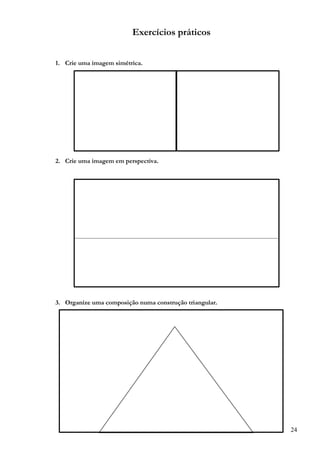 24
Exercícios práticos
1. Crie uma imagem simétrica.
2. Crie uma imagem em perspectiva.
3. Organize uma composição numa construção triangular.
 