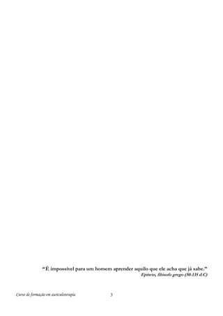 “ É impossível para um homem aprender aquilo que ele acha que já sabe.”
Epíteto, filósofo grego (50-135 d.C)

Curso de formação em auriculoterapia

3

 